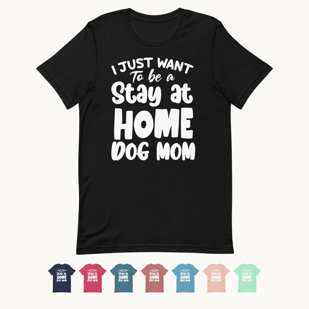 I Just Want to Be a Stay at Home Dog Mom T-Shirt