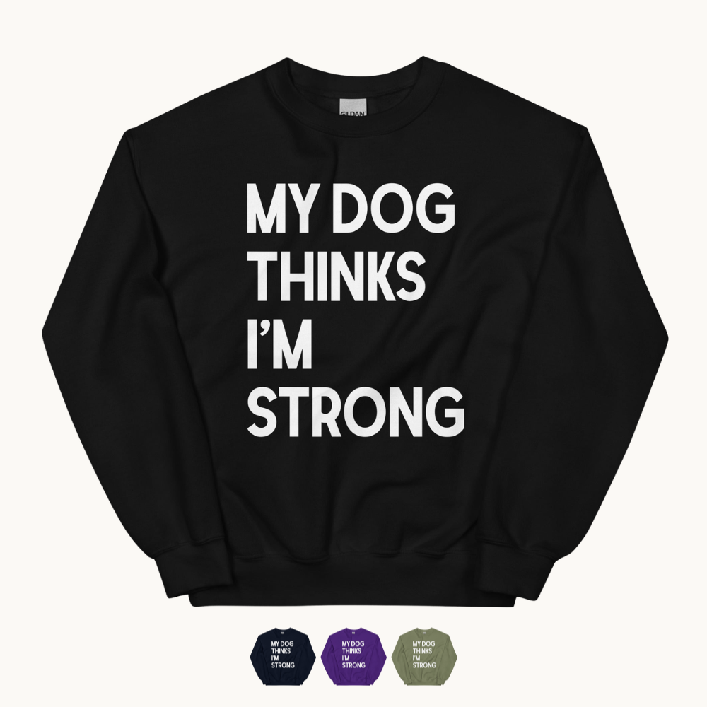 My Dog Thinks I'm Strong Sweatshirt