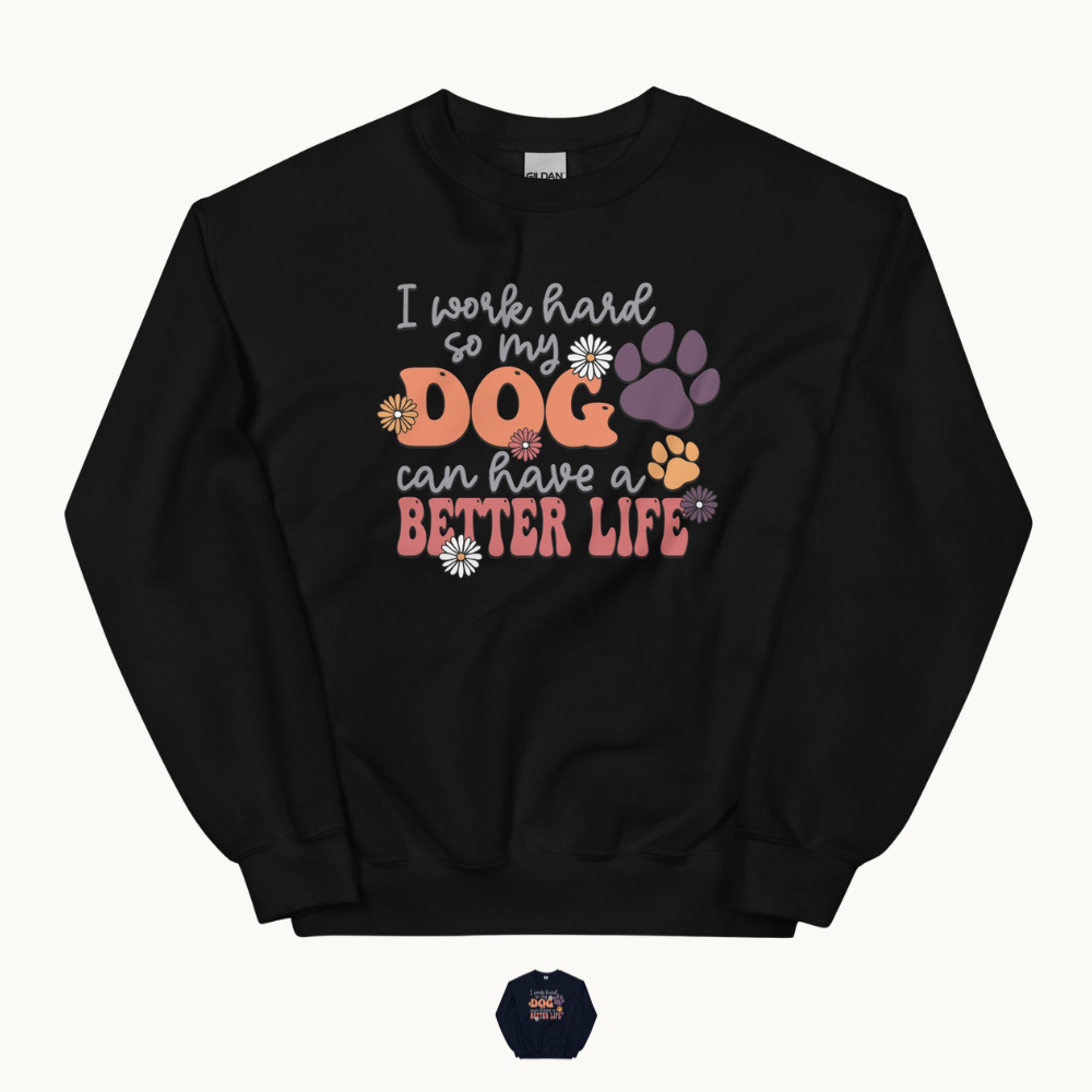 I Work Hard So My Dog Can Have a Better Life Sweatshirt