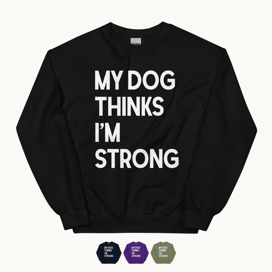 My Dog Thinks I'm Strong Sweatshirt