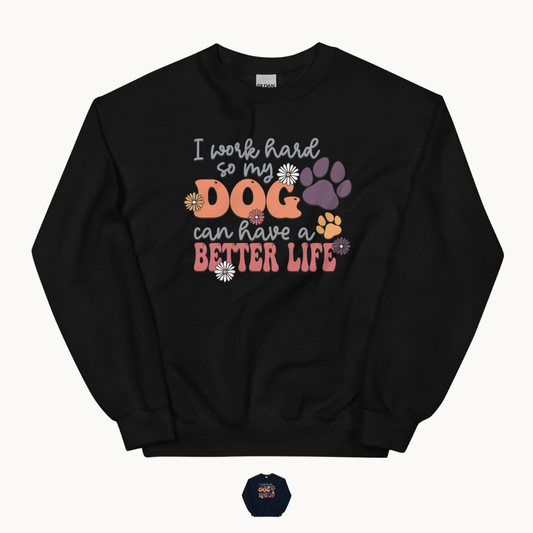 I Work Hard So My Dog Can Have a Better Life Sweatshirt