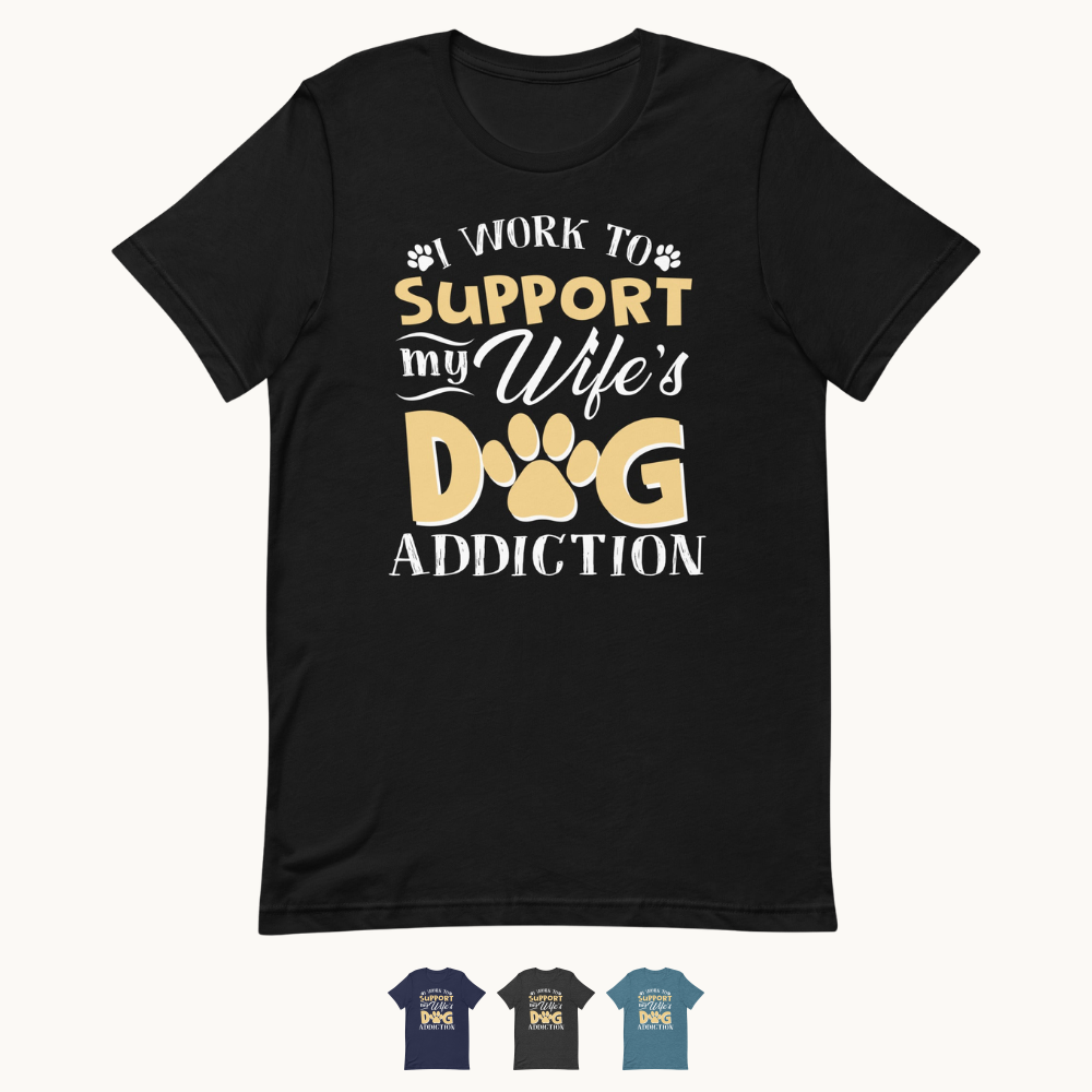 I Work To Support My Wife's Dog Addiction T-Shirt