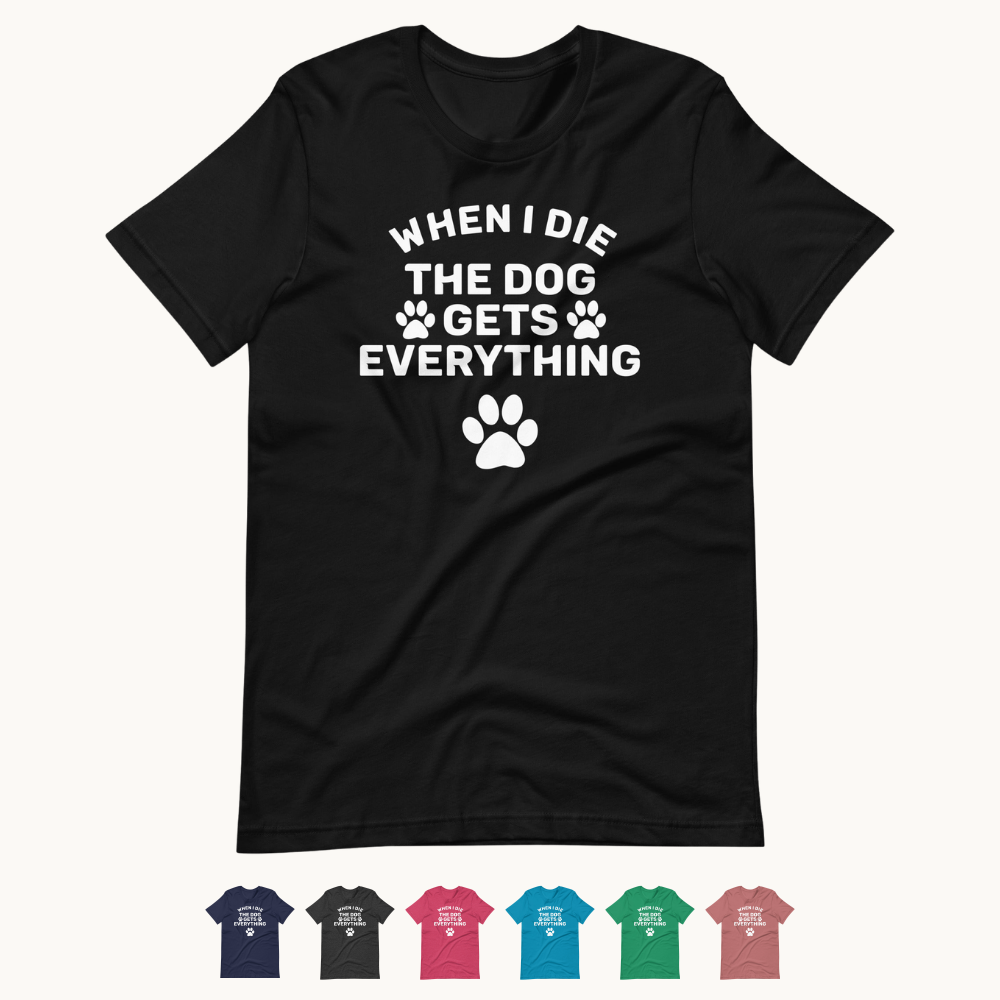 When I Die The Dog Gets Everything T-Shirt