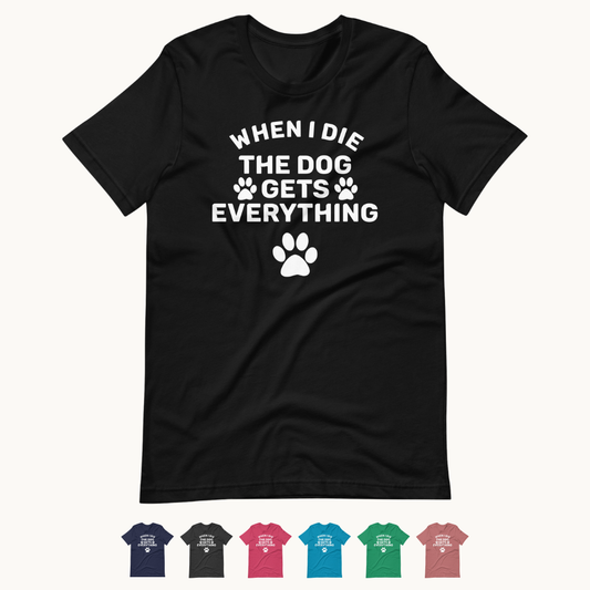 When I Die The Dog Gets Everything T-Shirt